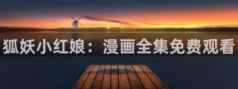 歪歪漫画久久：狐妖小红娘：漫画全集免费观看